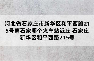 河北省石家庄市新华区和平西路215号离石家哪个火车站近庄 石家庄新华区和平西路215号